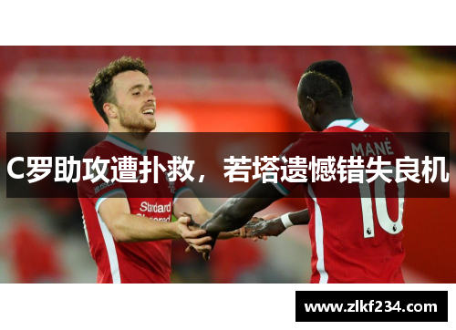 C罗助攻遭扑救,若塔遗憾错失良机