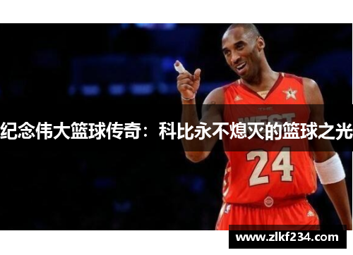 纪念伟大篮球传奇：科比永不熄灭的篮球之光