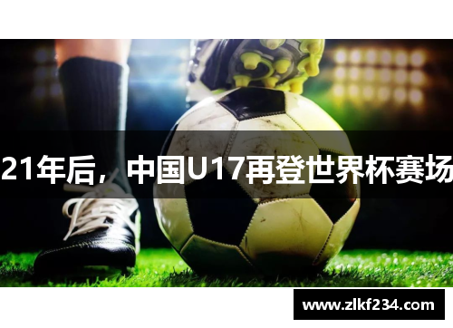 21年后，中国U17再登世界杯赛场